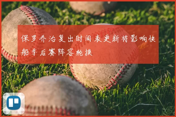 保罗乔治复出时间表更新将影响快船季后赛阵容轮换