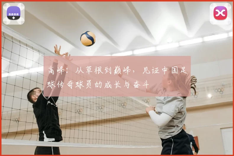 高峰：从草根到巅峰，见证中国足球传奇球员的成长与奋斗