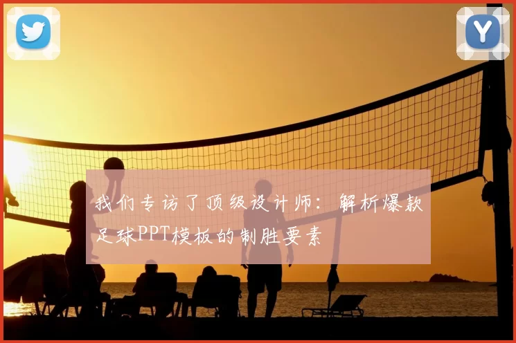 我们专访了顶级设计师:解析爆款足球PPT模板的制胜要素