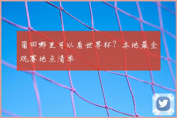 莆田哪里可以看世界杯？本地最全观赛地点清单