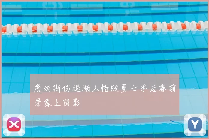 詹姆斯伤退湖人惜败勇士季后赛前景蒙上阴影