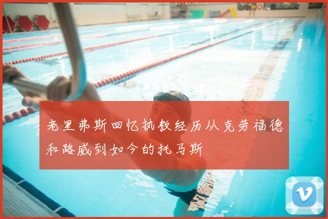 老里弗斯回忆执教经历从克劳福德和路威到如今的托马斯