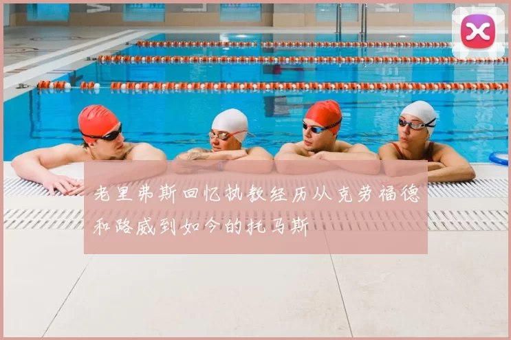 老里弗斯回忆执教经历从克劳福德和路威到如今的托马斯