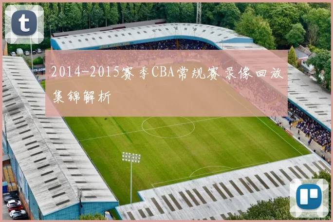 2014-2015赛季CBA常规赛录像回放集锦解析