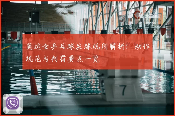 奥运会乒乓球发球规则解析：动作规范与判罚要点一览