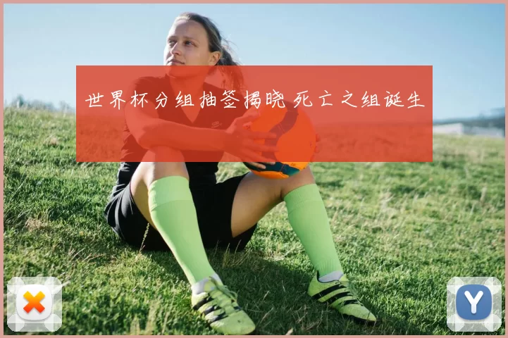 世界杯分组抽签揭晓 死亡之组诞生