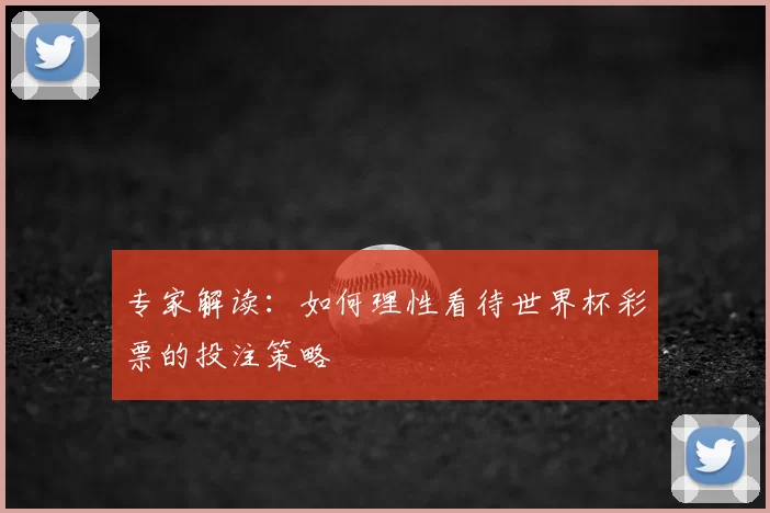 专家解读：如何理性看待世界杯彩票的投注策略