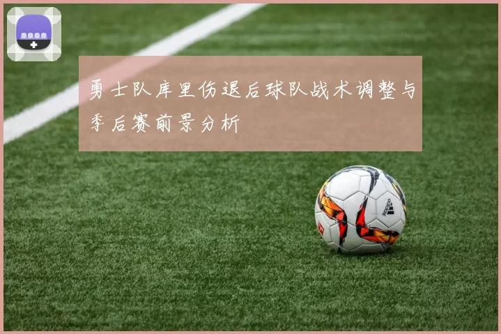 勇士队库里伤退后球队战术调整与季后赛前景分析