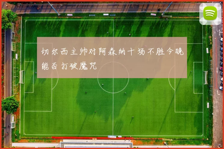 切尔西主帅对阿森纳十场不胜今晚能否打破魔咒